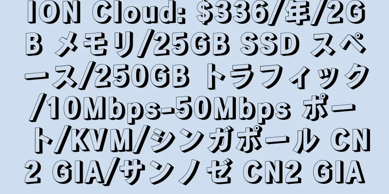 ION Cloud: $336/年/2GB メモリ/25GB SSD スペース/250GB トラフィック/10Mbps-50Mbps ポート/KVM/シンガポール CN2 GIA/サンノゼ CN2 GIA