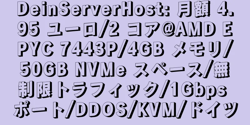 DeinServerHost: 月額 4.95 ユーロ/2 コア@AMD EPYC 7443P/4GB メモリ/50GB NVMe スペース/無制限トラフィック/1Gbps ポート/DDOS/KVM/ドイツ