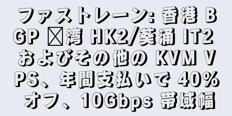 ファストレーン: 香港 BGP 荃湾 HK2/葵涌 IT2 およびその他の KVM VPS、年間支払いで 40% オフ、10Gbps 帯域幅