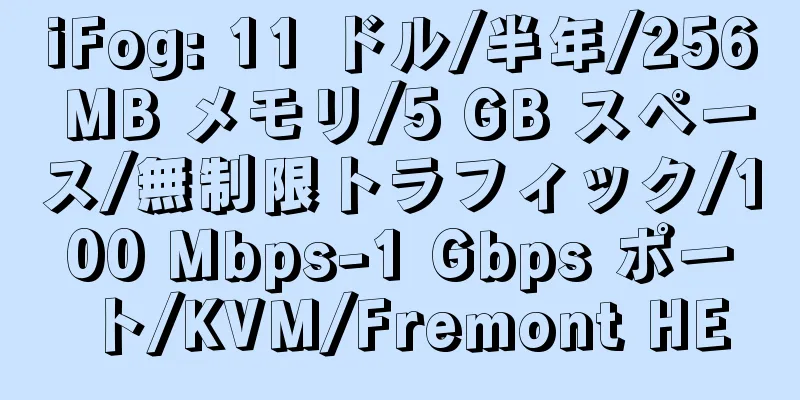 iFog: 11 ドル/半年/256 MB メモリ/5 GB スペース/無制限トラフィック/100 Mbps-1 Gbps ポート/KVM/Fremont HE