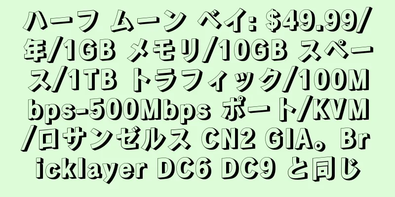 ハーフ ムーン ベイ: $49.99/年/1GB メモリ/10GB スペース/1TB トラフィック/100Mbps-500Mbps ポート/KVM/ロサンゼルス CN2 GIA。Bricklayer DC6 DC9 と同じ