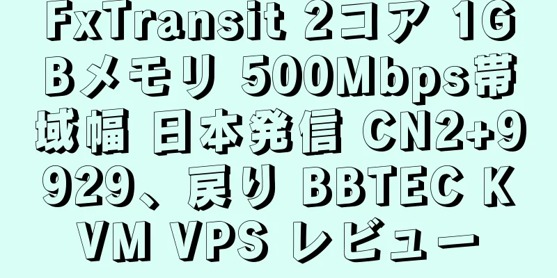 FxTransit 2コア 1GBメモリ 500Mbps帯域幅 日本発信 CN2+9929、戻り BBTEC KVM VPS レビュー