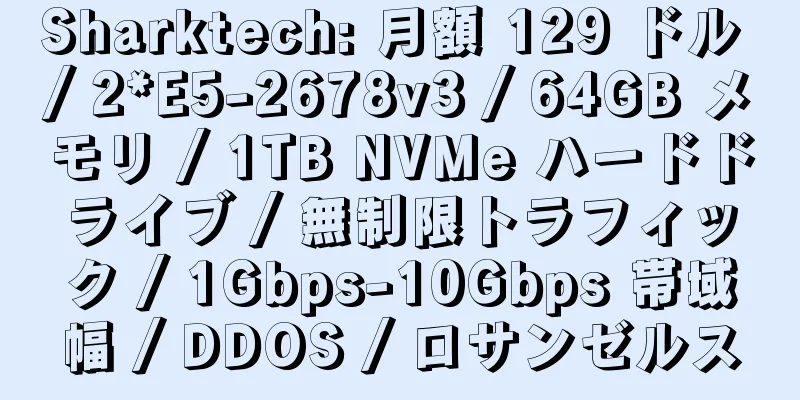 Sharktech: 月額 129 ドル / 2*E5-2678v3 / 64GB メモリ / 1TB NVMe ハードドライブ / 無制限トラフィック / 1Gbps-10Gbps 帯域幅 / DDOS / ロサンゼルス