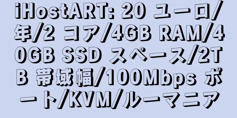 iHostART: 20 ユーロ/年/2 コア/4GB RAM/40GB SSD スペース/2TB 帯域幅/100Mbps ポート/KVM/ルーマニア