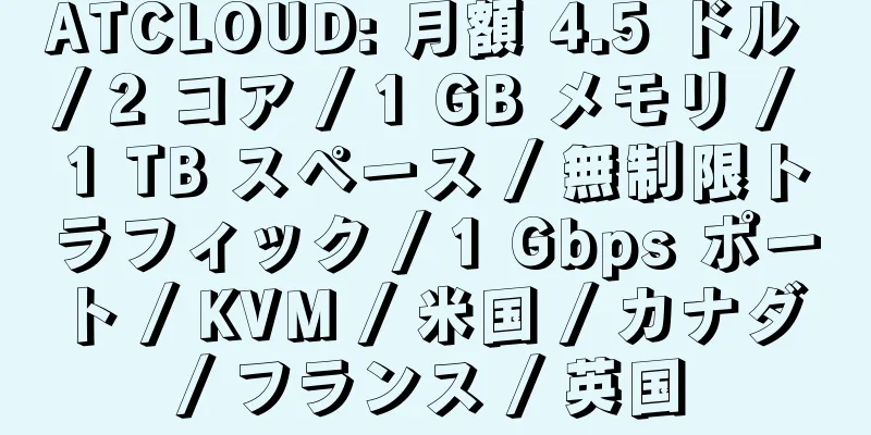 ATCLOUD: 月額 4.5 ドル / 2 コア / 1 GB メモリ / 1 TB スペース / 無制限トラフィック / 1 Gbps ポート / KVM / 米国 / カナダ / フランス / 英国