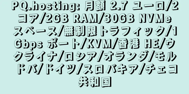 PQ.hosting: 月額 2.7 ユーロ/2 コア/2GB RAM/30GB NVMe スペース/無制限トラフィック/1Gbps ポート/KVM/香港 HE/ウクライナ/ロシア/オランダ/モルドバ/ドイツ/スロバキア/チェコ共和国