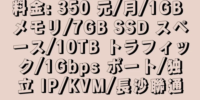 料金: 350 元/月/1GB メモリ/7GB SSD スペース/10TB トラフィック/1Gbps ポート/独立 IP/KVM/長沙聯通