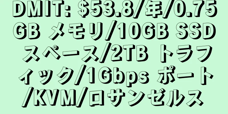 DMIT: $53.8/年/0.75GB メモリ/10GB SSD スペース/2TB トラフィック/1Gbps ポート/KVM/ロサンゼルス