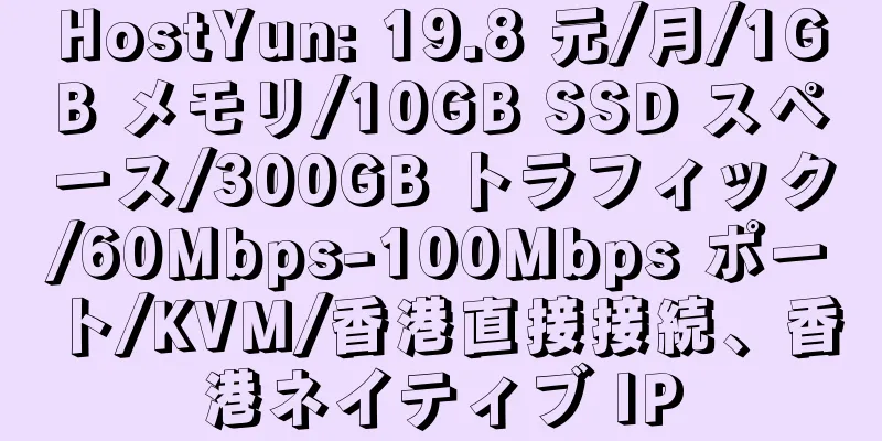 HostYun: 19.8 元/月/1GB メモリ/10GB SSD スペース/300GB トラフィック/60Mbps-100Mbps ポート/KVM/香港直接接続、香港ネイティブ IP