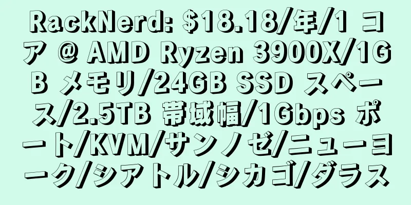 RackNerd: $18.18/年/1 コア @ AMD Ryzen 3900X/1GB メモリ/24GB SSD スペース/2.5TB 帯域幅/1Gbps ポート/KVM/サンノゼ/ニューヨーク/シアトル/シカゴ/ダラス