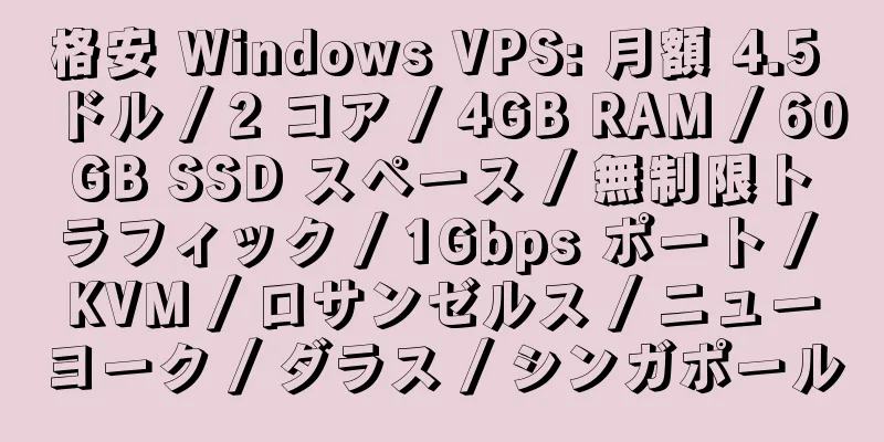 格安 Windows VPS: 月額 4.5 ドル / 2 コア / 4GB RAM / 60GB SSD スペース / 無制限トラフィック / 1Gbps ポート / KVM / ロサンゼルス / ニューヨーク / ダラス / シンガポール