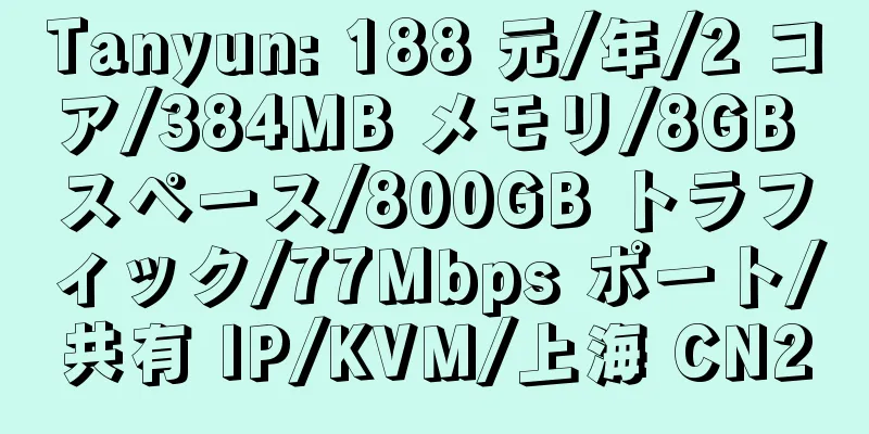 Tanyun: 188 元/年/2 コア/384MB メモリ/8GB スペース/800GB トラフィック/77Mbps ポート/共有 IP/KVM/上海 CN2