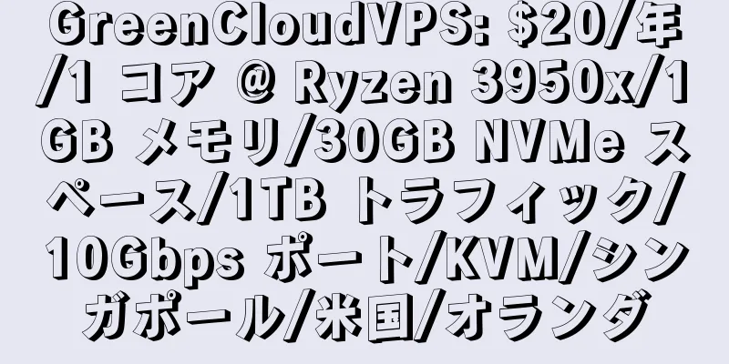 GreenCloudVPS: $20/年/1 コア @ Ryzen 3950x/1GB メモリ/30GB NVMe スペース/1TB トラフィック/10Gbps ポート/KVM/シンガポール/米国/オランダ