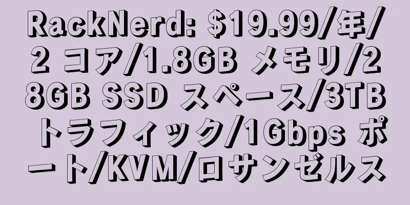 RackNerd: $19.99/年/2 コア/1.8GB メモリ/28GB SSD スペース/3TB トラフィック/1Gbps ポート/KVM/ロサンゼルス