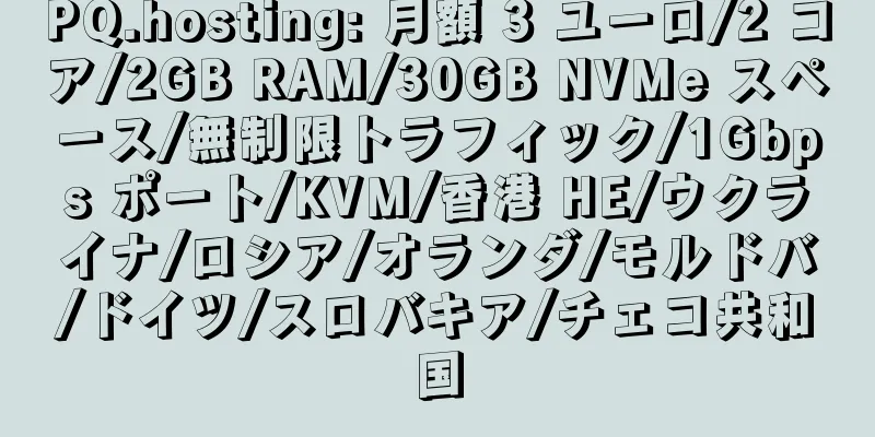 PQ.hosting: 月額 3 ユーロ/2 コア/2GB RAM/30GB NVMe スペース/無制限トラフィック/1Gbps ポート/KVM/香港 HE/ウクライナ/ロシア/オランダ/モルドバ/ドイツ/スロバキア/チェコ共和国