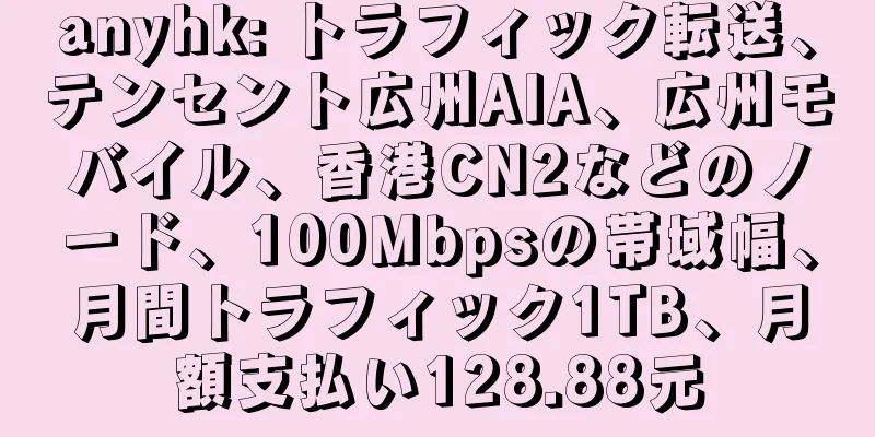 anyhk: トラフィック転送、テンセント広州AIA、広州モバイル、香港CN2などのノード、100Mbpsの帯域幅、月間トラフィック1TB、月額支払い128.88元