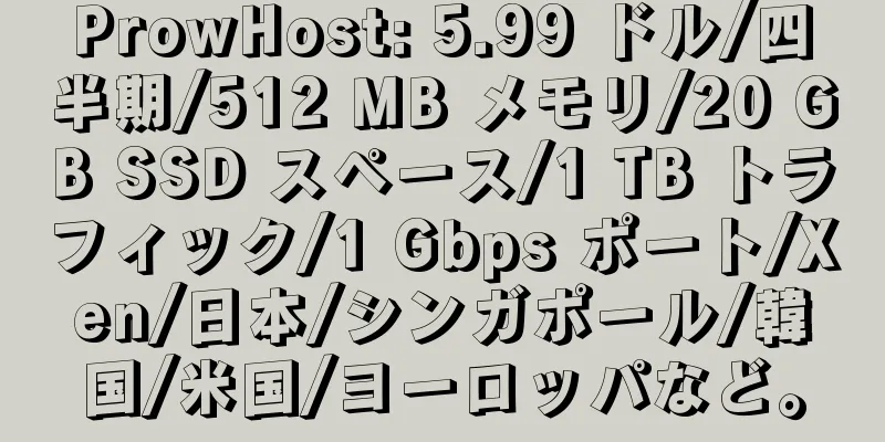 ProwHost: 5.99 ドル/四半期/512 MB メモリ/20 GB SSD スペース/1 TB トラフィック/1 Gbps ポート/Xen/日本/シンガポール/韓国/米国/ヨーロッパなど。