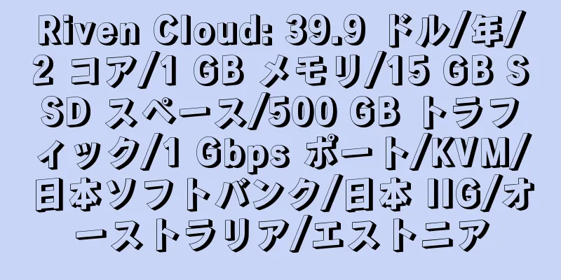 Riven Cloud: 39.9 ドル/年/2 コア/1 GB メモリ/15 GB SSD スペース/500 GB トラフィック/1 Gbps ポート/KVM/日本ソフトバンク/日本 IIG/オーストラリア/エストニア