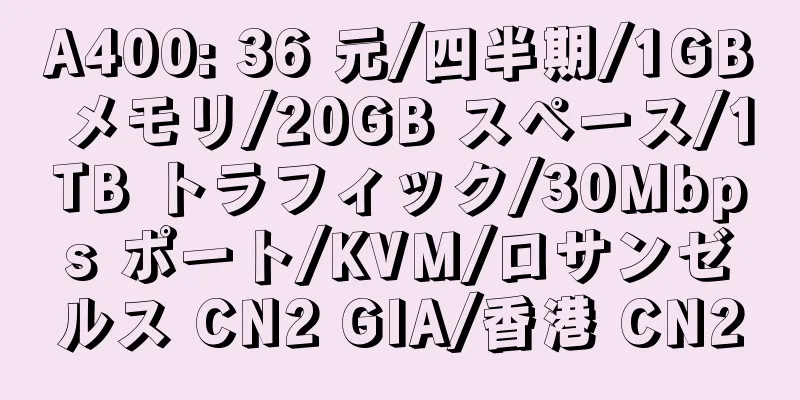 A400: 36 元/四半期/1GB メモリ/20GB スペース/1TB トラフィック/30Mbps ポート/KVM/ロサンゼルス CN2 GIA/香港 CN2