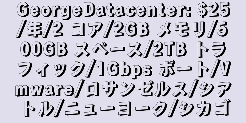 GeorgeDatacenter: $25/年/2 コア/2GB メモリ/500GB スペース/2TB トラフィック/1Gbps ポート/Vmware/ロサンゼルス/シアトル/ニューヨーク/シカゴ