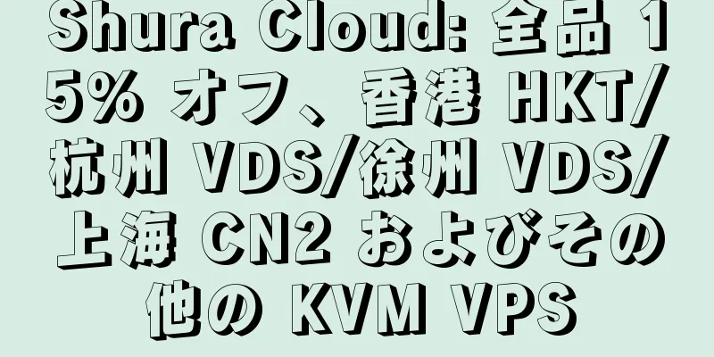 Shura Cloud: 全品 15% オフ、香港 HKT/杭州 VDS/徐州 VDS/上海 CN2 およびその他の KVM VPS