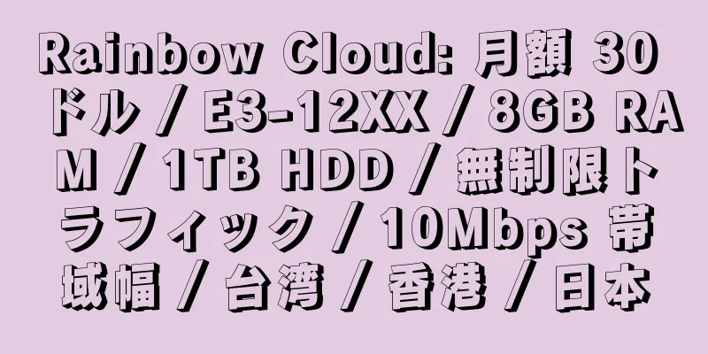 Rainbow Cloud: 月額 30 ドル / E3-12XX / 8GB RAM / 1TB HDD / 無制限トラフィック / 10Mbps 帯域幅 / 台湾 / 香港 / 日本