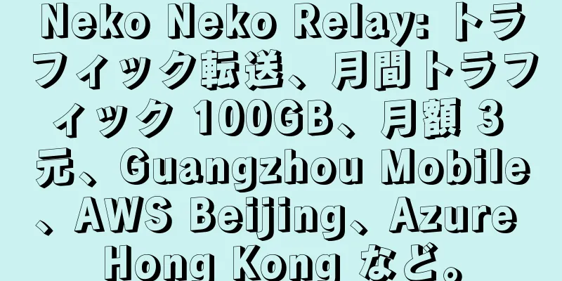 Neko Neko Relay: トラフィック転送、月間トラフィック 100GB、月額 3 元、Guangzhou Mobile、AWS Beijing、Azure Hong Kong など。