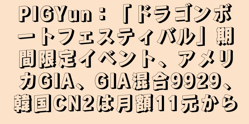 PIGYun：「ドラゴンボートフェスティバル」期間限定イベント、アメリカGIA、GIA混合9929、韓国CN2は月額11元から