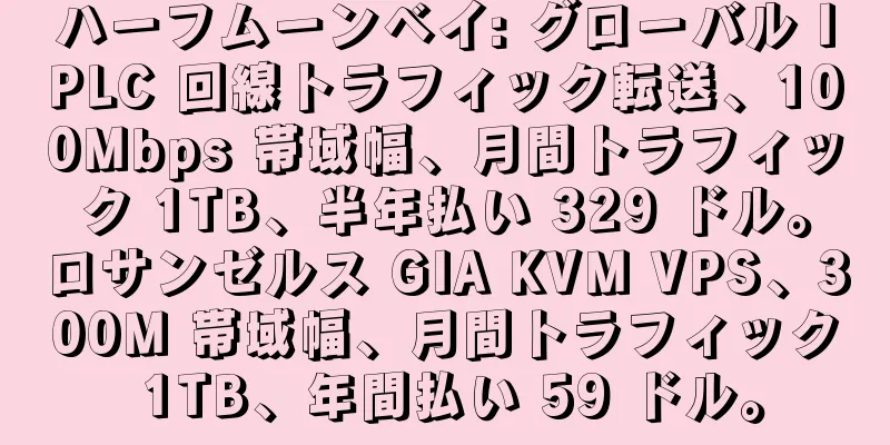 ハーフムーンベイ: グローバル IPLC 回線トラフィック転送、100Mbps 帯域幅、月間トラフィック 1TB、半年払い 329 ドル。ロサンゼルス GIA KVM VPS、300M 帯域幅、月間トラフィック 1TB、年間払い 59 ドル。