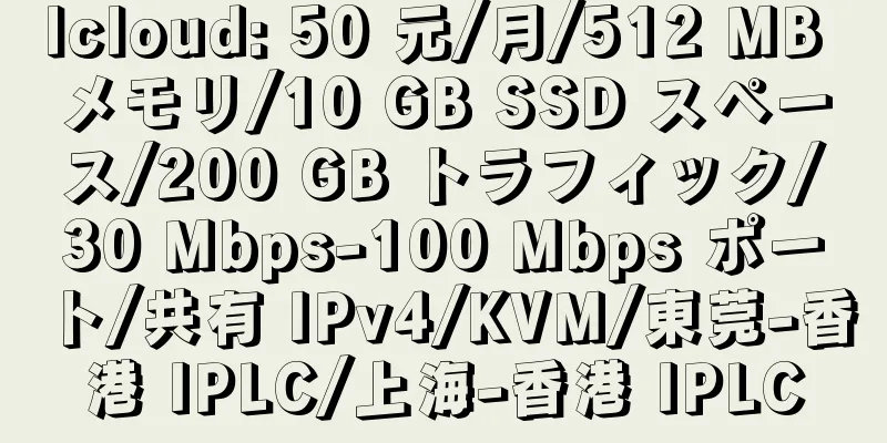 lcloud: 50 元/月/512 MB メモリ/10 GB SSD スペース/200 GB トラフィック/30 Mbps-100 Mbps ポート/共有 IPv4/KVM/東莞-香港 IPLC/上海-香港 IPLC