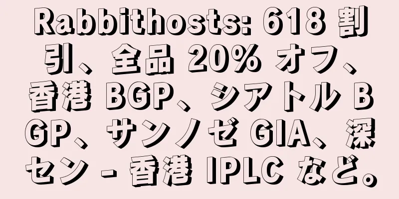 Rabbithosts: 618 割引、全品 20% オフ、香港 BGP、シアトル BGP、サンノゼ GIA、深セン - 香港 IPLC など。