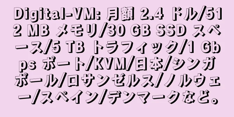 Digital-VM: 月額 2.4 ドル/512 MB メモリ/30 GB SSD スペース/5 TB トラフィック/1 Gbps ポート/KVM/日本/シンガポール/ロサンゼルス/ノルウェー/スペイン/デンマークなど。