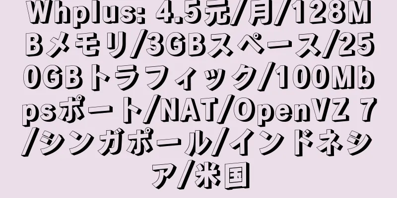 Whplus: 4.5元/月/128MBメモリ/3GBスペース/250GBトラフィック/100Mbpsポート/NAT/OpenVZ 7/シンガポール/インドネシア/米国