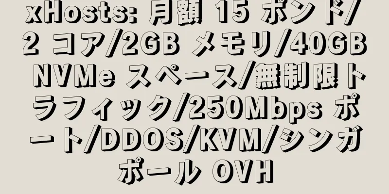 xHosts: 月額 15 ポンド/2 コア/2GB メモリ/40GB NVMe スペース/無制限トラフィック/250Mbps ポート/DDOS/KVM/シンガポール OVH