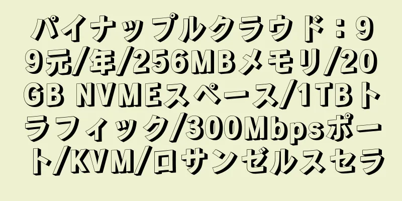 パイナップルクラウド：99元/年/256MBメモリ/20GB NVMEスペース/1TBトラフィック/300Mbpsポート/KVM/ロサンゼルスセラ