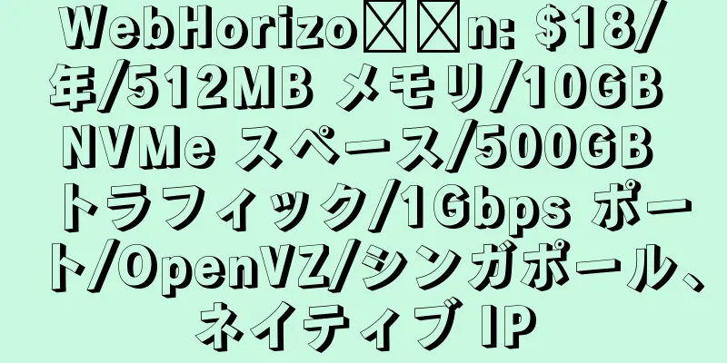 WebHorizo​​n: $18/年/512MB メモリ/10GB NVMe スペース/500GB トラフィック/1Gbps ポート/OpenVZ/シンガポール、ネイティブ IP