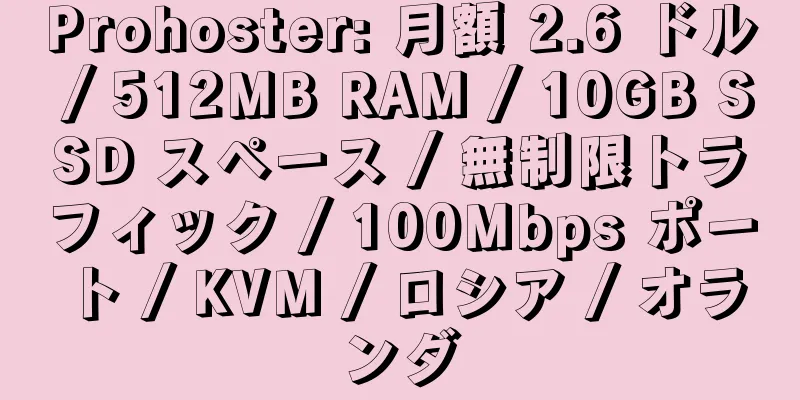 Prohoster: 月額 2.6 ドル / 512MB RAM / 10GB SSD スペース / 無制限トラフィック / 100Mbps ポート / KVM / ロシア / オランダ