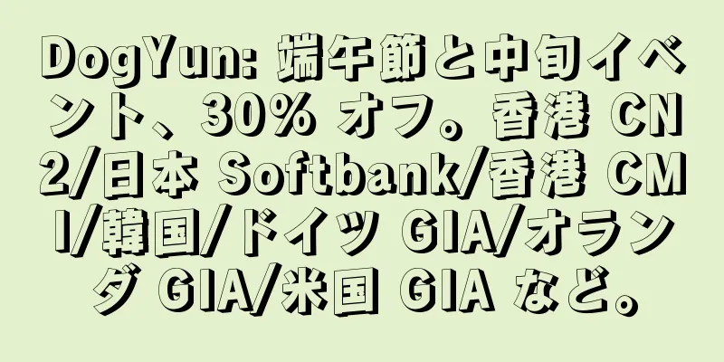 DogYun: 端午節と中旬イベント、30% オフ。香港 CN2/日本 Softbank/香港 CMI/韓国/ドイツ GIA/オランダ GIA/米国 GIA など。