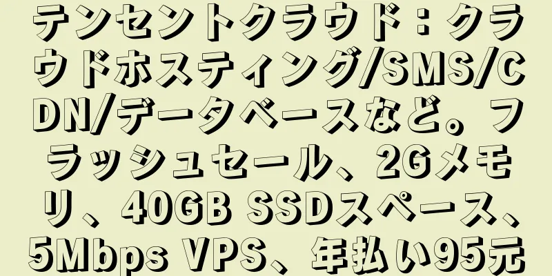 テンセントクラウド：クラウドホスティング/SMS/CDN/データベースなど。フラッシュセール、2Gメモリ、40GB SSDスペース、5Mbps VPS、年払い95元