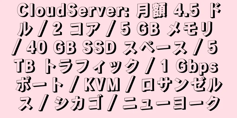 CloudServer: 月額 4.5 ドル / 2 コア / 5 GB メモリ / 40 GB SSD スペース / 5 TB トラフィック / 1 Gbps ポート / KVM / ロサンゼルス / シカゴ / ニューヨーク