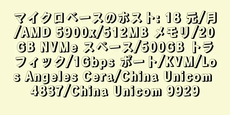 マイクロベースのホスト: 18 元/月/AMD 5900x/512MB メモリ/20GB NVMe スペース/500GB トラフィック/1Gbps ポート/KVM/Los Angeles Cera/China Unicom 4837/China Unicom 9929