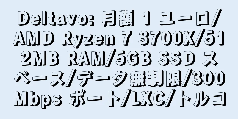 Deltavo: 月額 1 ユーロ/AMD Ryzen 7 3700X/512MB RAM/5GB SSD スペース/データ無制限/300Mbps ポート/LXC/トルコ