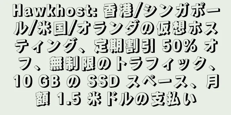 Hawkhost: 香港/シンガポール/米国/オランダの仮想ホスティング、定期割引 50% オフ、無制限のトラフィック、10 GB の SSD スペース、月額 1.5 米ドルの支払い