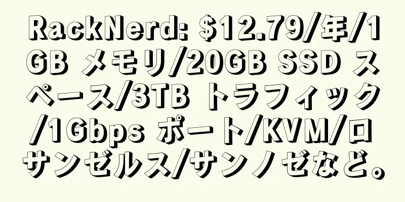 RackNerd: $12.79/年/1GB メモリ/20GB SSD スペース/3TB トラフィック/1Gbps ポート/KVM/ロサンゼルス/サンノゼなど。