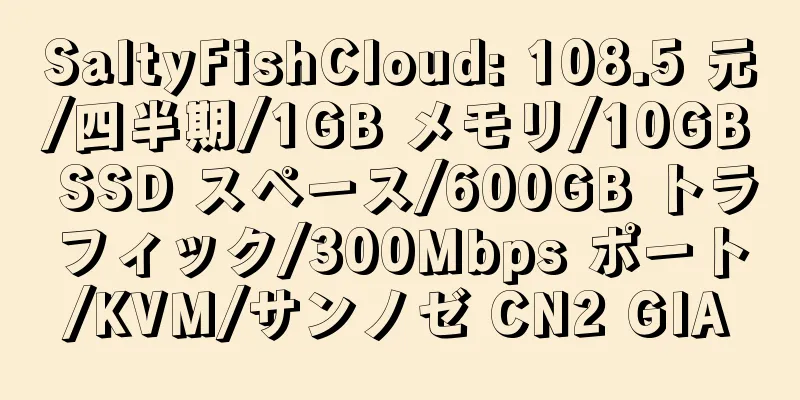 SaltyFishCloud: 108.5 元/四半期/1GB メモリ/10GB SSD スペース/600GB トラフィック/300Mbps ポート/KVM/サンノゼ CN2 GIA