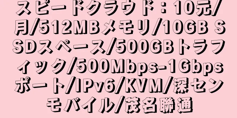 スピードクラウド：10元/月/512MBメモリ/10GB SSDスペース/500GBトラフィック/500Mbps-1Gbpsポート/IPv6/KVM/深センモバイル/茂名聯通