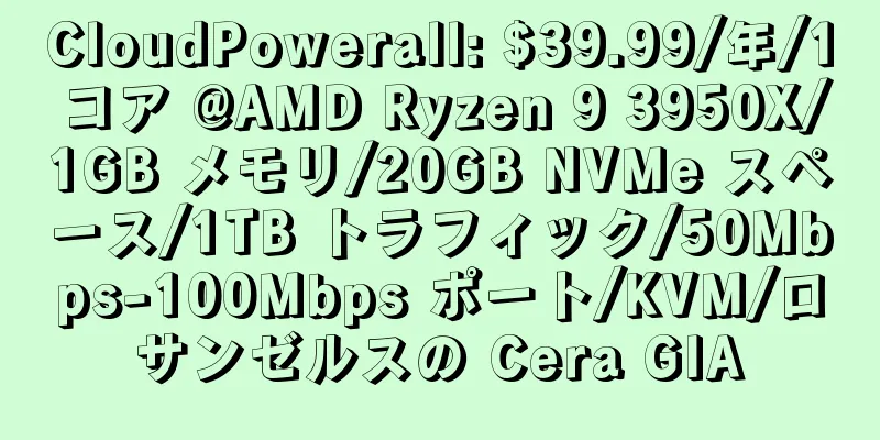 CloudPowerall: $39.99/年/1 コア @AMD Ryzen 9 3950X/1GB メモリ/20GB NVMe スペース/1TB トラフィック/50Mbps-100Mbps ポート/KVM/ロサンゼルスの Cera GIA