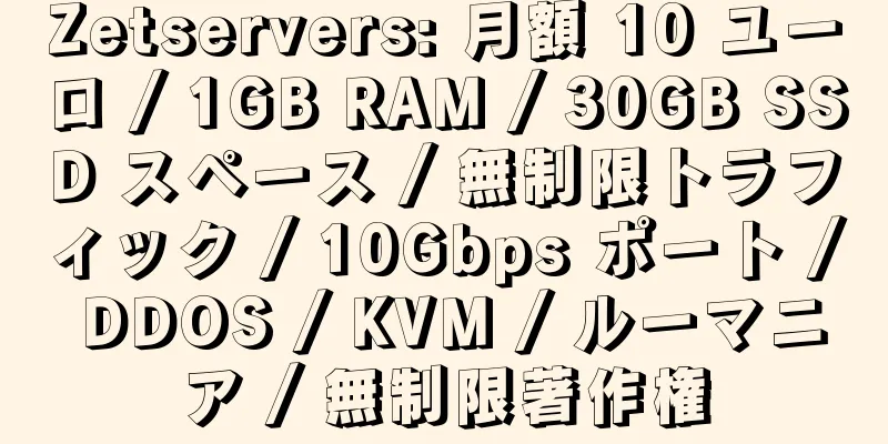 Zetservers: 月額 10 ユーロ / 1GB RAM / 30GB SSD スペース / 無制限トラフィック / 10Gbps ポート / DDOS / KVM / ルーマニア / 無制限著作権