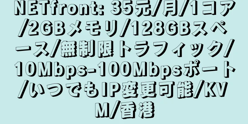 NETfront: 35元/月/1コア/2GBメモリ/128GBスペース/無制限トラフィック/10Mbps-100Mbpsポート/いつでもIP変更可能/KVM/香港