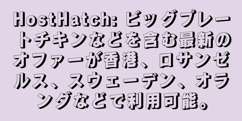 HostHatch: ビッグプレートチキンなどを含む最新のオファーが香港、ロサンゼルス、スウェーデン、オランダなどで利用可能。